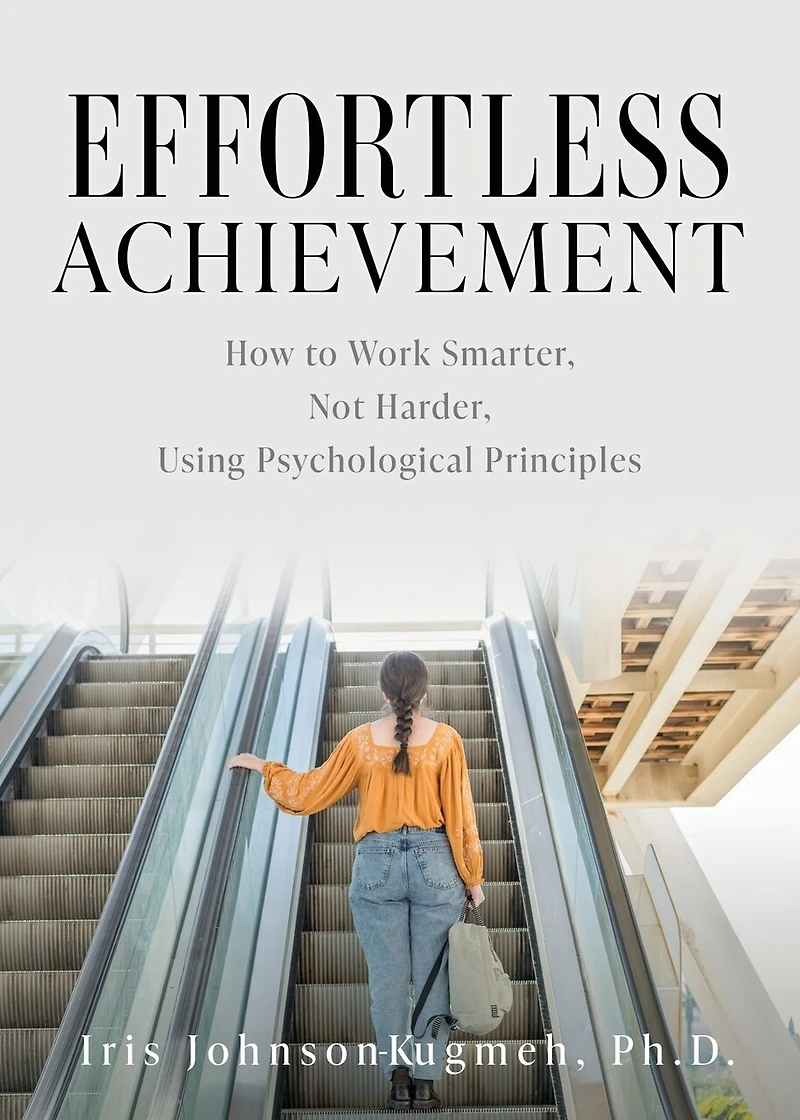 Effortless Achievement: How to Work Smarter, Not Harder, Using Psychological Principles
