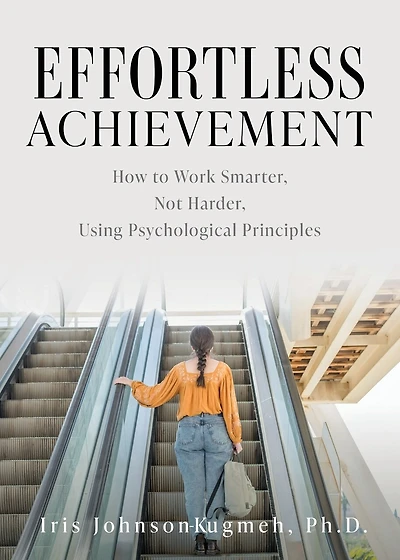 Effortless Achievement: How to Work Smarter, Not Harder, Using Psychological Principles