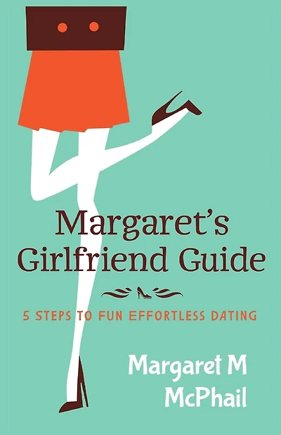 Margaret's Girlfriend Guide: 5 Steps to Fun Effortless Dating