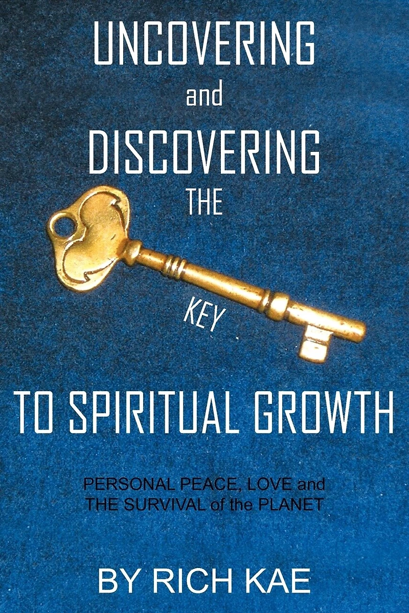 UNCOVERING and DISCOVERING the KEY TO SPIRITUAL GROWTH: PERSONAL PEACE, LOVE SURVIVAL of PLANET