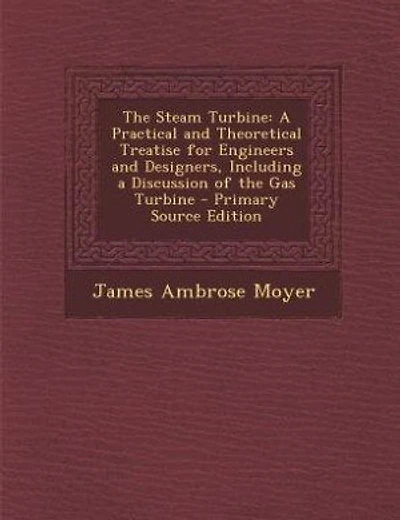 The Steam Turbine: A Practical and Theoretical Treatise for Engineers and Designers, Including a Discussion of the Gas