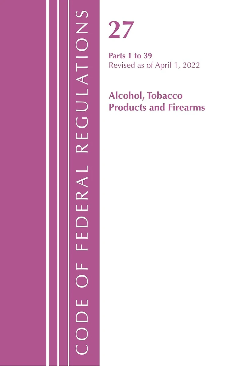 Code of Federal Regulations, Title 27 Alcohol Tobacco Products and Firearms 1-39, Revised as April 1, 2022