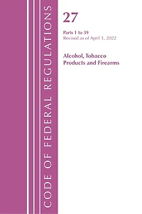 Code of Federal Regulations, Title 27 Alcohol Tobacco Products and Firearms 1-39, Revised as April 1, 2022