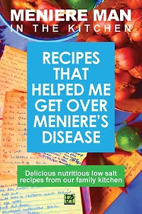 Meniere Man The Kitchen: Recipes That Helped Me Get Over Meniere's. Delicious Low Salt From Our Family Kitchen
