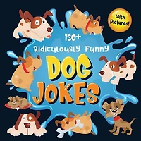 130+ Ridiculously Funny Dog Jokes: Hilarious & Silly Clean Puppy Dog Jokes for Kids So Terrible, Even Your Dog Will Laugh Out Loud! (Funny Dog Gift for Dog Lover - With Pictures)