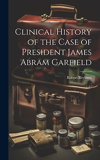 Clinical History of the Case of President James Abram Garfield