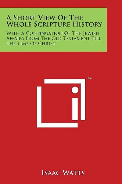 A Short View Of The Whole Scripture History: With A Continuation Of The Jewish Affairs From The Old Testament Till The Time Of Christ