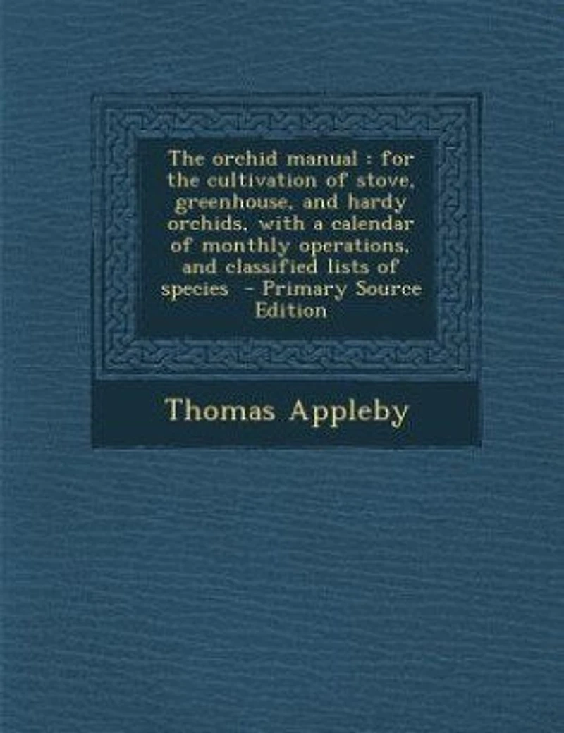 the Orchid Manual: For Cultivation of Stove, Greenhouse, and Hardy Orchids, With a Calendar Monthly Operations,