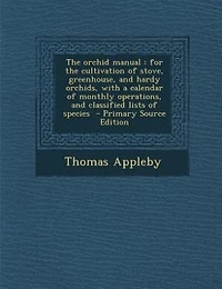 the Orchid Manual: For Cultivation of Stove, Greenhouse, and Hardy Orchids, With a Calendar Monthly Operations,