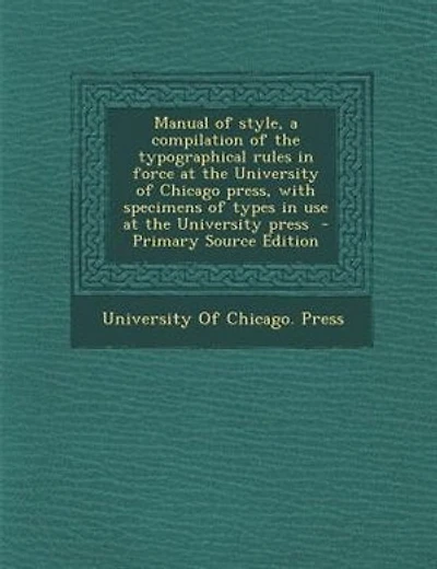 Manual of style, a compilation of the typographical rules in force at the University of Chicago press, with specimens of types in use at the University press