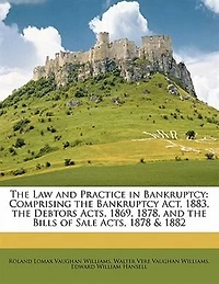 the Law and Practice Bankruptcy: Comprising Bankruptcy Act, 1883, Debtors Acts, 1869, 1878, Bills of Sale 1878
