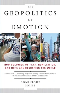 the Geopolitics of Emotion: How Cultures Fear, Humiliation, and Hope are Reshaping World