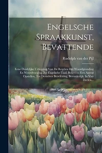 Engelsche Spraakkunst, Bevattende: Eene Duidelijke Uitlegging Van De Regelen Der Woordgronding En Woordvoeging Der Engelsche Taal, Benevens Een Aantal Opstellen, Tot Derzelver Beoefening, Bevorderlijk: In Vier Deelen...