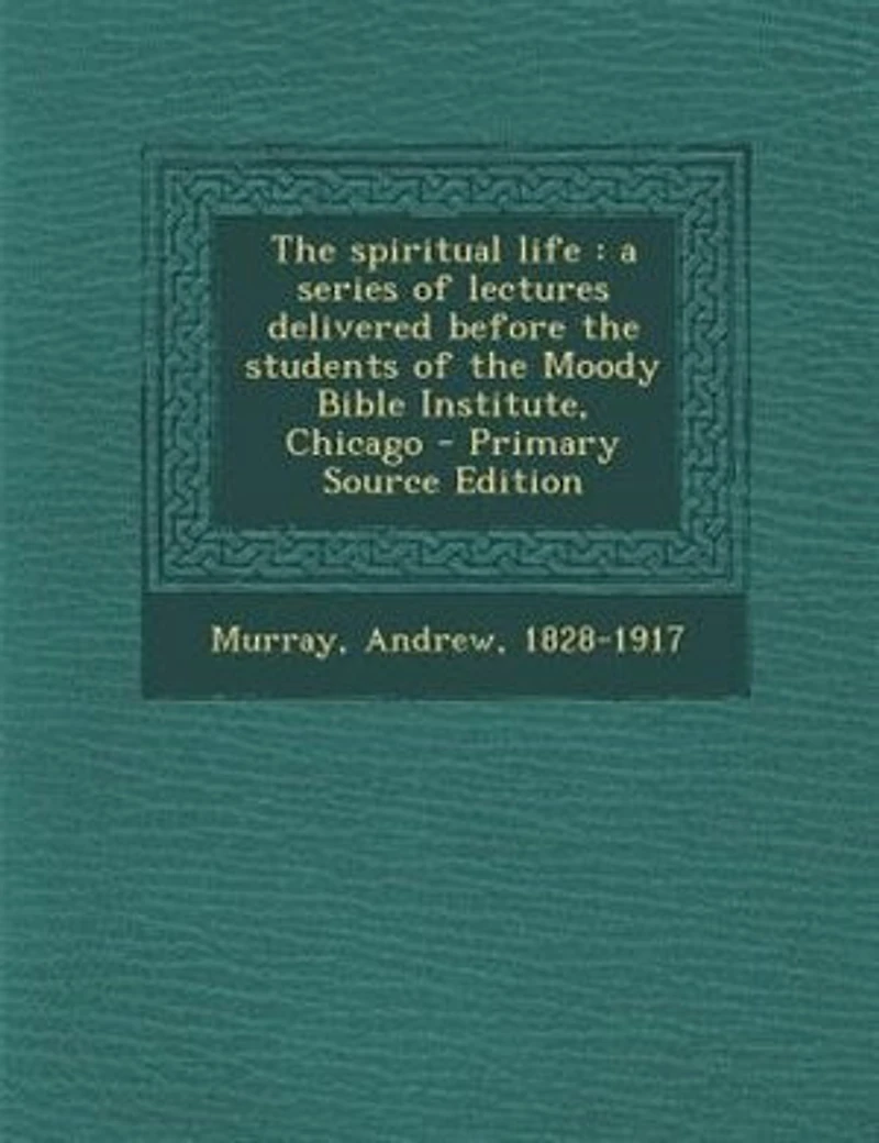 The spiritual life: a series of lectures delivered before the students of the Moody Bible Institute, Chicago - Primary