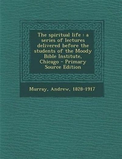 The spiritual life: a series of lectures delivered before the students of the Moody Bible Institute, Chicago - Primary