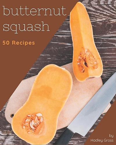 50 Butternut Squash Recipes: A Butternut Squash Cookbook You Won't be Able to Put Down