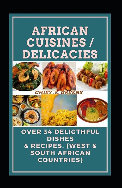 African Cuisines / Delicacies: Over 34 Deligthful Dishes & Recipes. (West & South African Countries)