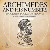 Archimedes and His Numbers - Biography Books for Kids 9-12 Children's Biography Books