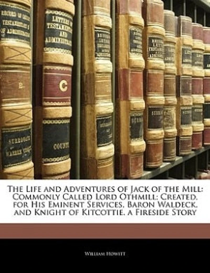 the Life and Adventures of Jack Mill, Commonly Called Lord Othmill: Created, for His Eminent Services, Baron Waldeck, Knight Kitcottie; A Fireside Story (Classi