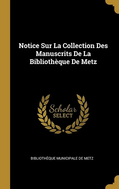 Notice Sur La Collection Des Manuscrits De Bibliothèque Metz