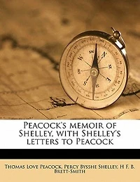 Peacock's Memoir of Shelley, With Shelley's Letters to Peacock