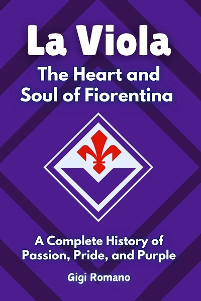 La Viola: The Heart and Soul of Fiorentina - A Complete History of Passion, Pride, and Purple