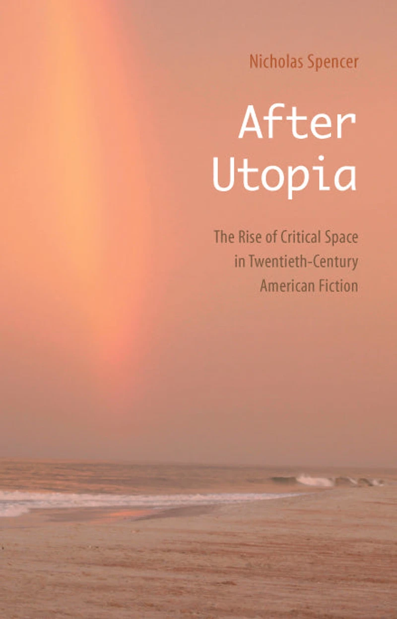 After Utopia: The Rise of Critical Space Twentieth-Century American Fiction