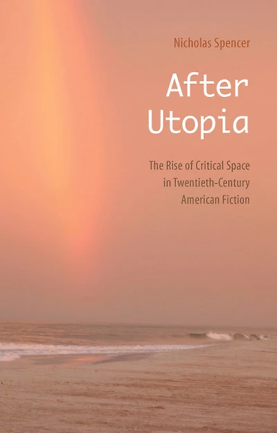After Utopia: The Rise of Critical Space Twentieth-Century American Fiction