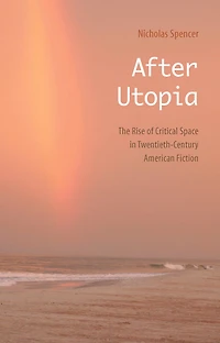 After Utopia: The Rise of Critical Space Twentieth-Century American Fiction