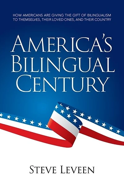 America's Bilingual Century: How Americans Are Giving The Gift Of Bilingualism To Themselves, Their Loved Ones, And Their Country