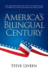 America's Bilingual Century: How Americans Are Giving The Gift Of Bilingualism To Themselves, Their Loved Ones, And Their Country