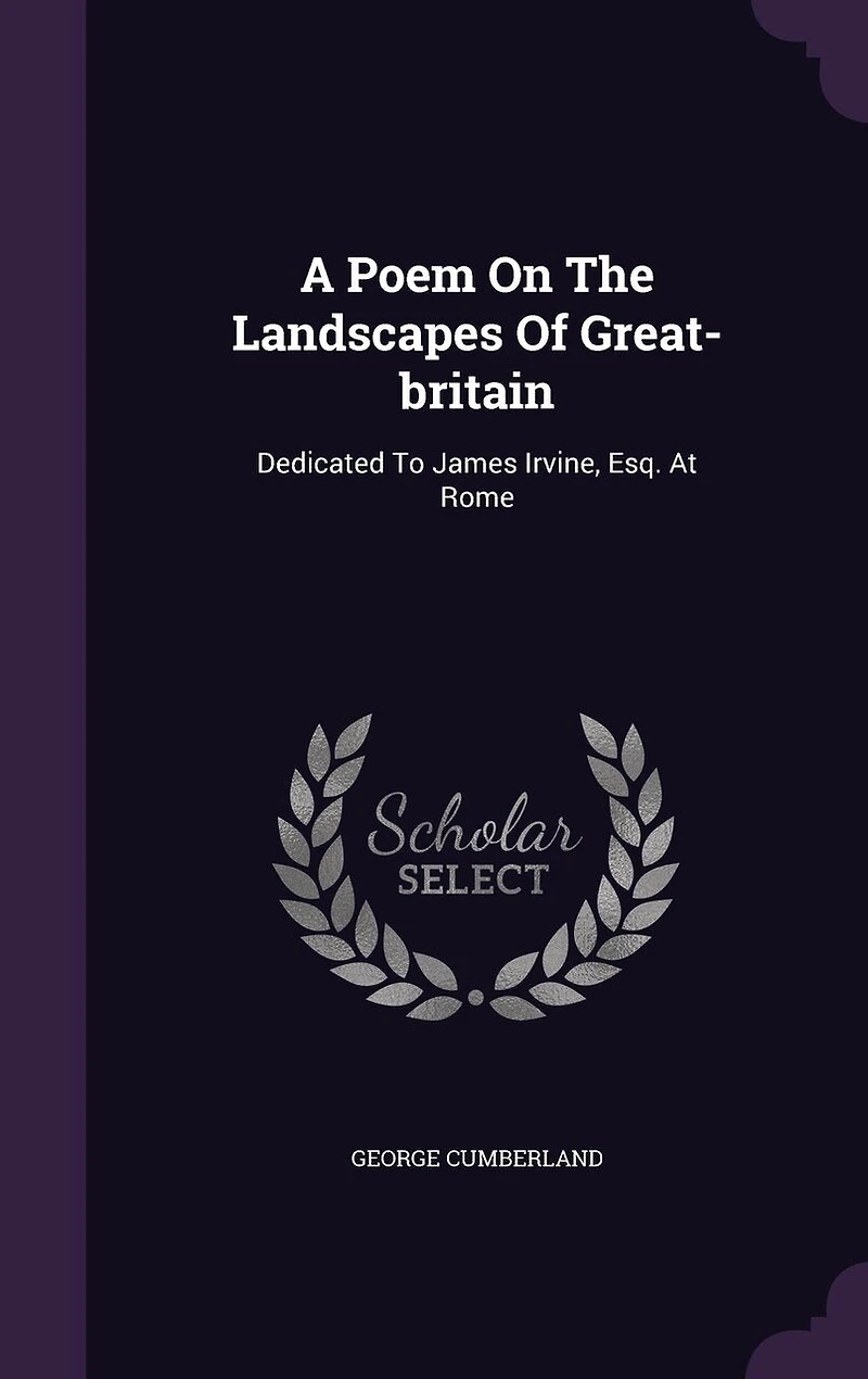 A Poem on the Landscapes of Great-Britain, Dedicated to James Irvine, Esq. at Rome, by George Cumberland. Written Year 1780. With Etchings Author