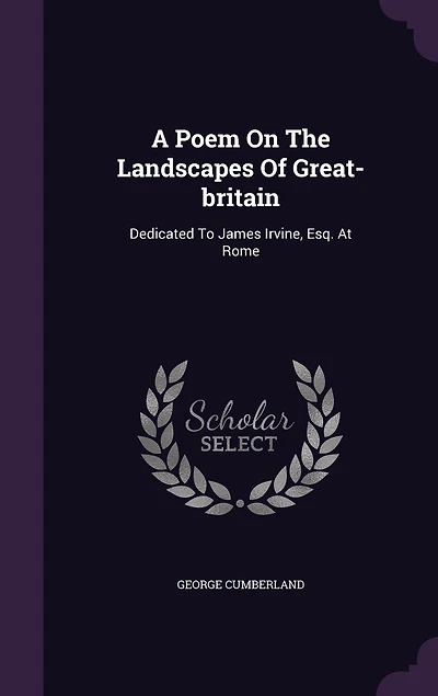 A Poem on the Landscapes of Great-Britain, Dedicated to James Irvine, Esq. at Rome, by George Cumberland. Written Year 1780. With Etchings Author