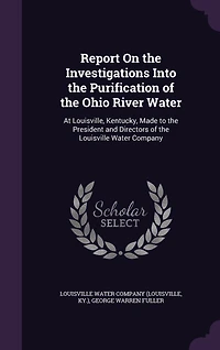 Report on the Investigations Into, Purification of Ohio River, Water at Louisville Kentucky: Made to President and Directors Company (Classic Reprint)