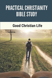 Practical Christianity Bible Study: Good Christian Life: The Entire Book Of Revelation