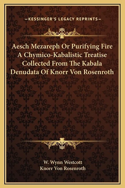 Aesch Mezareph Or Purifying Fire A Chymico-Kabalistic Treatise Collected From The Kabala Denudata Of Knorr Von Rosenroth