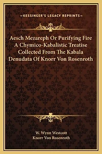 Aesch Mezareph Or Purifying Fire A Chymico-Kabalistic Treatise Collected From The Kabala Denudata Of Knorr Von Rosenroth