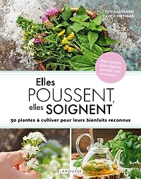 elles poussent, soignent: 50 plantes à cultiver pour leurs bienfaits reconnus