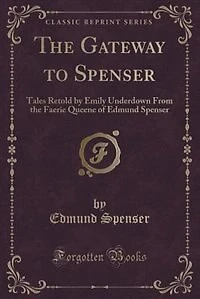 the Gateway to Spenser: Tales Retold by Emily Underdown From Faerie Queene of Edmund Spenser (Classic Reprint)