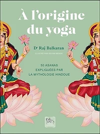 A l'origine du yoga: 50 asanas expliquées par la mythologie hindoue