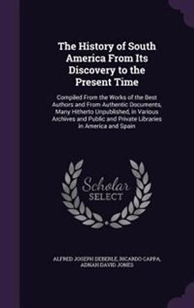 The History of South America From Its Discovery to the Present Time: Compiled From the Works of the Best Authors and From Authentic Documents, Many Hitherto Unpublished
