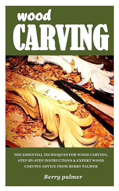 Wood Carving: The Essential Techniques For Wood Carving, Step-by-step Instructions & Expert Wood Carving Advice F