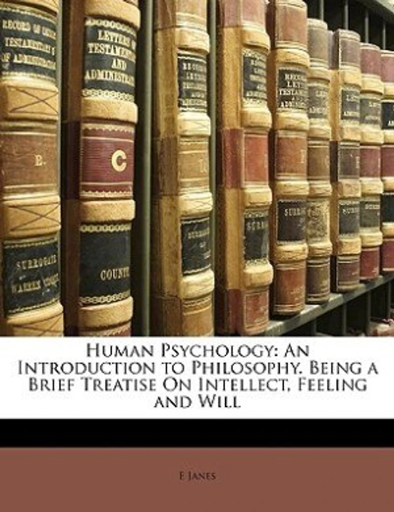 Human Psychology: An Introduction to Philosophy. Being a Brief Treatise On Intellect, Felling, and Will