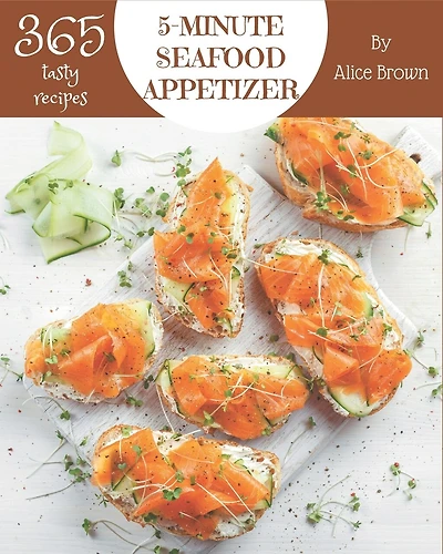 365 Tasty 5-Minute Seafood Appetizer Recipes: Happiness is When You Have a 5-Minute Seafood Appetizer Cookbook!