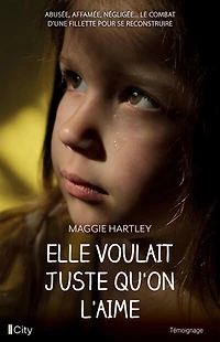 Elle voulait juste qu'on l'aime: abusée, affamée, négligée... le combat d'une fillette pour se reconstruire