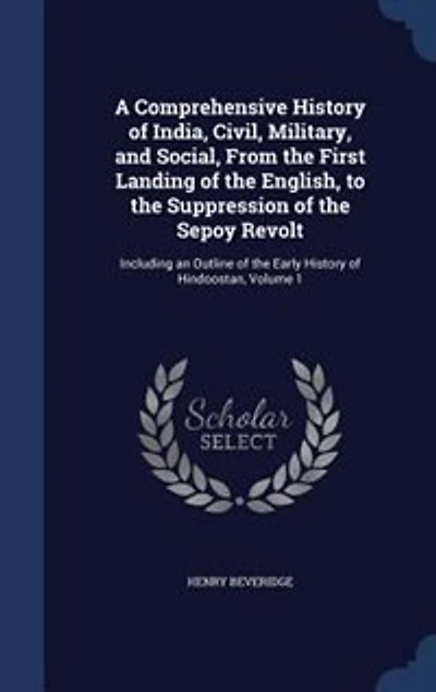 A Comprehensive History of India, Civil, Military, and Social, From the First Landing English to Suppression Sepoy Revolt, Vol. 1: Including an Outline Early Hindoostan (Classic Reprint)