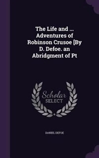 The Life And ... Adventures Of Robinson Crusoe [by D. Defoe. An Abridgment Pt