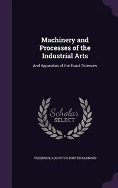 Machinery And Processes of the Industrial Arts: Apparatus Exact Sciences
