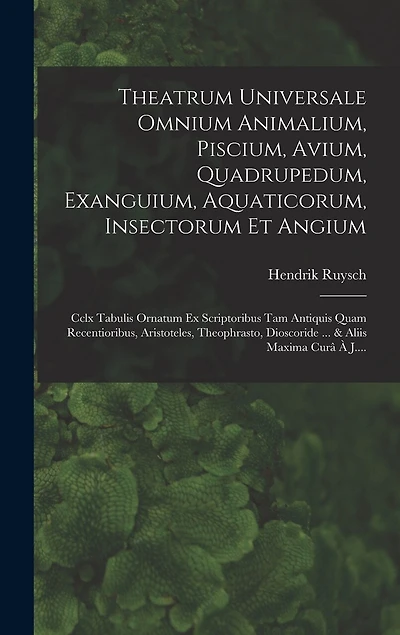 Theatrum Universale Omnium Animalium, Piscium, Avium, Quadrupedum, Exanguium, Aquaticorum, Insectorum Et Angium: Cclx Tabulis Ornatum Ex Scriptoribus Tam Antiquis Quam Recentioribus, Aristoteles, Theophrasto, Dioscoride ... & Aliis Maxima Curâ À J....