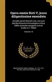 Opera omnia Sixti V, jussu diligentissime emendata: Accedit sancti doctoris vita, una cum diatriba historico-chronologico-critica. Editio accurate reco
